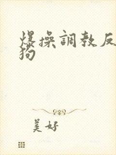 爆操调教反差母狗