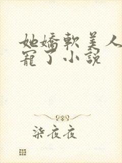 她娇软美人被爆宠了小说