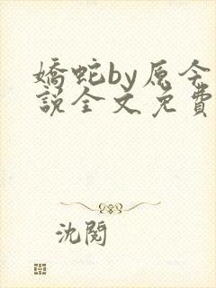 娇蛇by原今小说全文免费阅读