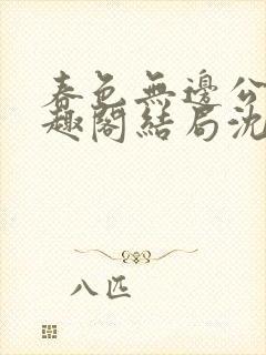 春色无边公媳笔趣阁结局沈倾月全文