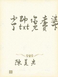 少帅你老婆又跑了txt免费下载