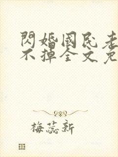 闪婚国民老公甩不掉全文免费阅读