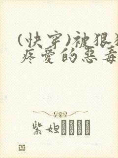 (快穿)被狠狠疼爱的恶毒反派双男主