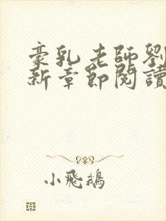 豪乳老师刘艳最新章节阅读