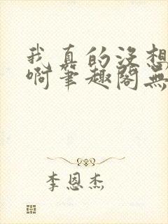 我真的没想重生啊笔趣阁无弹窗