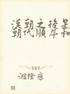 汉朝之后是什么朝代顺序和时间