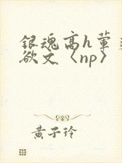 银魂高h荤爽肉欲文〈np〉