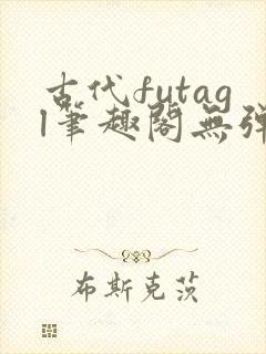 古代futagl笔趣阁无弹窗