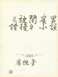 《被闺蜜男友认错后》小说全文