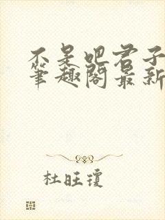 不是吧君子也防笔趣阁最新章节内容封面