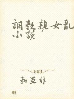 调教亲女乱h文小说封面