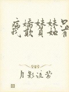 病娇妹妹只想让我欺负她有小说吗