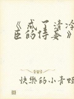 《 成了清冷权臣的侍妾 》