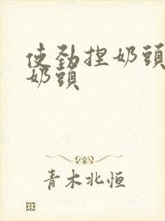 使劲捏奶头揉搓奶头封面