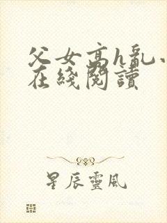 父女高h乱小说在线阅读