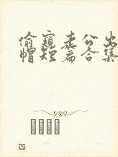 偷窥老公出轨绿帽短篇合集