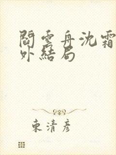 阎云舟沈霜眠番外结局