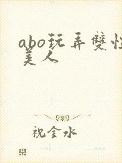 abo玩弄双性美人