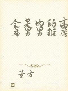 全是肉的高h短篇男男推荐