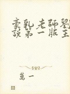 豪乳老师刘艳小说第一版主