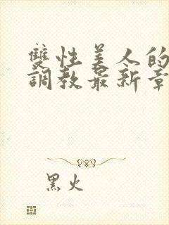 双性美人的凌虐调教最新章节