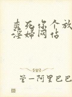 爽死你个放荡小淫妇网站