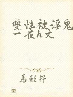 双性被淫鬼干了一夜h文