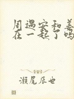 周遇安和姜家齐在一起了吗