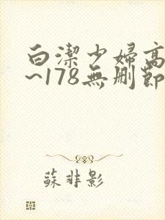 白洁少妇高义1~178无删节视频