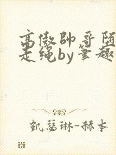 高傲帅哥堕落记走绳by笔趣阁无弹窗最封面