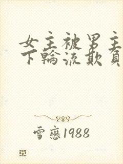 女主被男主找属下轮流欺负