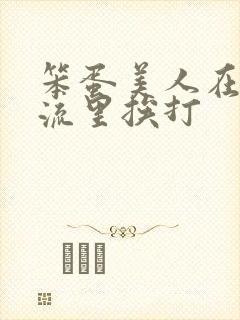 笨蛋美人在无限流里挨打