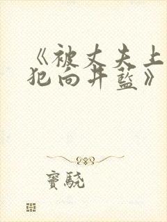 《被丈夫上司侵犯向井蓝》