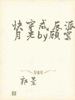 快穿成反派的白月光by顾云里