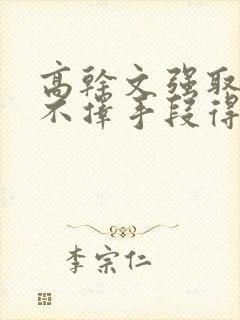 高干文强取豪夺不择手段得到女主