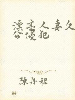 漂亮人妻久久被公侵犯