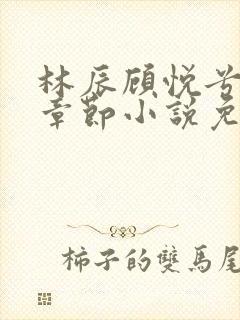 林辰顾悦兮最新章节小说免费阅读