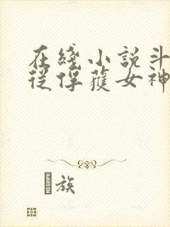 在线小说斗罗:从俘获女神开始无敌