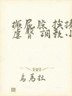 撅屁股 挨揍 虐臀 调教小说