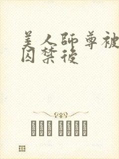 美人师尊被孽徒囚禁后