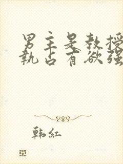 男主是教授的偏执占有欲强封面