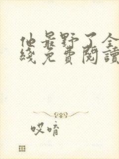 他最野了全文在线免费阅读