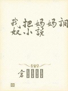 我把妈妈调教成奴小说