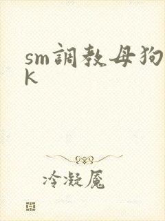 sm调教母狗vk