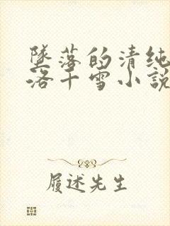 坠落的清纯校花洛千雪小说星光学院