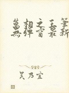 万相之王笔趣阁无弹窗最新章节