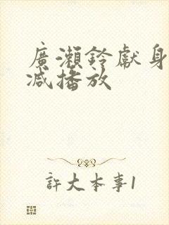 广濑铃献身无删减播放