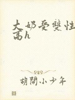 大奶受双性小说高h