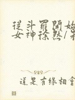 从斗罗开始俘获女神徐然/朱竹清小说精校