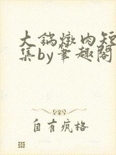 大锅炖肉短篇合集by笔趣阁免费阅读双